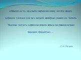 «Много есть на свете хороших книг, но эти книги хороши только для тех людей, которые умеют их читать. Умение читать хорошие книги вовсе не равносильно знанию грамоты»… Д. И. Писарев