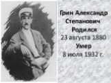 Грин Александр Степанович Родился 23 августа 1880 Умер 8 июля 1932 г.