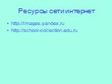 Ресурсы сети интернет. http://images.yandex.ru http://school-collection.edu.ru