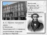 А. С. Пушкин проживал здесь с Натальей Николаевной и недавно родившейся старшей дочерью Марией в течение полугода: с середины осени 1832-го по май 1833 г. Большая Морская, 26 Дом купца П. А. Жадимировского, часто перестраивался