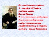 Великий писатель родился 9 сентября 1828 года в родовом имении Ясная Поляна. В нём пересеклось продолжение двух знатных дворянских родов: со стороны отца – графов Толстых, со стороны матери – князей Волконских.