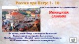 Россия при Петре I - 10. Во время, когда Петр с матерью Натальей Кирилловной вынужден был жить в Преображенском. Молодой царь частенько бывал в ЭТОЙ местности, где жили иностранцы. Немецкая слобода. Как называется ЭТА местность?