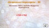 Дворцовые перевороты - 60. Назовите даты периода дворцовых переворотов. 1725-1762