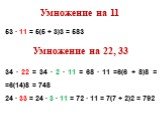 53 ∙ 11 = 5(5 + 3)3 = 583 Умножение на 22, 33 34 ∙ 22 = 34 ∙ 2 ∙ 11 = 68 ∙ 11 =6(6 + 8)8 = =6(14)8 = 748 24 ∙ 33 = 24 ∙ 3 ∙ 11 = 72 ∙ 11 = 7(7 + 2)2 = 792. Умножение на 11