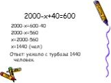 2000-x+40=600. 2000-x=600-40 2000-x=560 x=2000-560 x=1440 (чел) Ответ: уехало с турбазы 1440 человек.