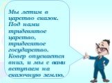 Мы летим в царство сказок. Под нами тридевятое царство, тридесятое государство. Ковер опускается вниз, и мы с вами вступаем на сказочную землю.