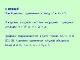 II способ Преобразуем уравнение к виду х2 = 2х +3. Построим в одной системе координат графики функций у = х2 и у = 2х + 3. Графики пересекаются в двух точках А(- 1; 1) и В(3; 9). Корнями уравнения служат абсциссы точек А и В, т.е. х1 = - 1, х2 = 3.