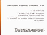 Определение. Многогранник называется правильным, если: он выпуклый; все его грани являются равными правильными многоугольниками; в каждой его вершине сходится одинаковое число рёбер.