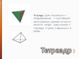 Тетраэдр. Тетра́эдр (греч. τετραεδρον — четырёхгранник) — простейший многогранник, гранями которого являются четыре треугольника. У тетраэдра 4 грани, 4 вершины и 6 рёбер.