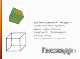 Гексаэдр. Куб или правильный гексаэдр — правильный многогранник, каждая грань которого представляет собой квадрат. Частный случай параллелепипеда и призмы.