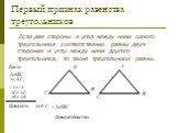 Первый признак равенства треугольников. Если две стороны и угол между ними одного треугольника соответственно равны двум сторонам и углу между ними другого треугольника, то такие треугольники равны. Дано: Доказать: = Доказательство:
