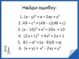 Найди ошибку: 1. (в - у)² = в – 2ву + у² 2. 49 – с² = (49 - с)(49 + с) 3. (х - 10)² = х² – 20х + 10 4. (2а + 1)² = 4а² + 2а + 1 5. 81 – в² = (в - 9)(9 + в) 6. (х + у) = х² - 2ху + у²