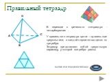 C. В переводе с греческого «тетраэдр» - четырёхгранник . У правильного тетраэдра грани – правильные треугольники; в каждой вершине сходится по три ребра. Тетраэдр представляет собой треугольную пирамиду, у которой все ребра равны. Кнопка для перехода к таблице