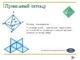 Октаэдр - восьмигранник. У октаэдра грани – правильные треугольники, но в отличие от тетраэдра в каждой вершине сходится по четыре ребра.