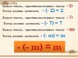 Тогда можно записать: - (- 2) = 2. Какое число, противоположное числу - 2? Какое число, противоположное числу - 7? Тогда можно записать: - (- 7) = 7. Какое число, противоположное числу - m? Тогда можно записать: - (- m) = m. - (- m) = m