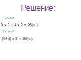 Решение: 1 способ 9 х 2 + 4 х 2 = 26(ч.) 2 способ (9+4) х 2 = 26(ч.)