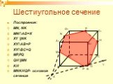 Шестиугольное сечение. Построение: MN, NK MN∩AD=X XY ||NK XY∩AB=P XY∩BC=Q MP,PQ QH ||MN KH MNKHQP- искомое сечение. X Y Q
