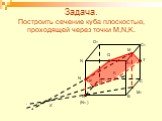 Задача. Построить сечение куба плоскостью, проходящей через точки M,N,K. (N1 ) M1 T