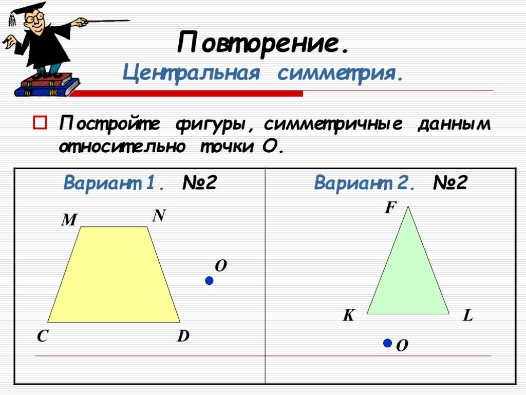 Постройте фигуры симметричные данным относительно точки о. Построить фигуры симметричные данным относительно точки о. Постройке фигуры симметричные данным относительно точки о. Построить фигуры симметричные данным.