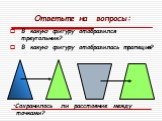 Ответьте на вопросы: В какую фигуру отобразился треугольник? В какую фигуру отобразилась трапеция? Сохранилось ли расстояние между точками?