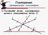 Повторение. Центральная симметрия. Постройте точки, симметричные данным относительно точки О. О С С1