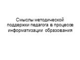 Смыслы методической поддержки педагога в процессе информатизации образования