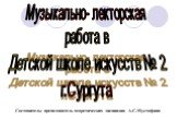 Музыкально- лекторская работа в Детской школе искусств № 2 г.Сургута. Составитель: преподаватель теоретических дисциплин А.С.Мустафина