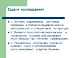 Задачи исследования: 1. Изучить современное состояние проблемы в психолого-педагогической, методической и специальной литературе. 2. Выявить психолого-педагогические и технические условия использования мультимедиа при обучении краеведению. 3. Разработать коллекцию уроков по данному курсу с использов