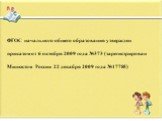 ФГОС начального общего образования утвержден приказом от 6 октября 2009 года №373 (зарегистрирован Минюстом России 22 декабря 2009 года №17785)