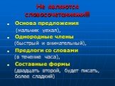 Не являются словосочетаниями!!! Основа предложения (мальчик уехал), Однородные члены (быстрый и внимательный), Предлоги со словами (в течение часа), Составные формы (двадцать второй, будет писать, более сладкий)