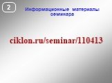 Информационные материалы семинара. ciklon.ru/seminar/110413