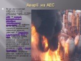 Аварії на АЕС. 3а час експлуатації відбулося кілька серйозних аварій на таких установках, найбільша в 1986 на атомній електростанції в Чорнобилі (Чорнобильська катастрофа), де відбувся витік, що викликав пожежу й радіоактивне зараження великої території. У Гаррісбурзі, Пенсильванія, США, у 1979 відб