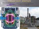 Класифікація реакторів. Реактори розрізняють: за енергією нейтронів, що викликають розпад (реактор на теплових, швидких і проміжних нейтронах)