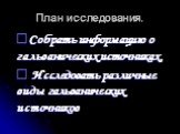 План исследования. Собрать информацию о гальванических источниках. Исследовать различные виды гальванических источников.