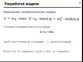 Формальная (математическая) модель Условие попадания мяча в площадку S < x < S+L где S- расстояние до площадки, L - длина площадки Если xS+L, то «перелет».