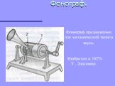 Фонограф. Фонограф предназначен для механической записи звука. Изобретен в 1877г. Т .Эдисоном.