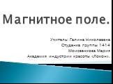 Магнитное поле. Учитель: Галина Николаевна Студенка группы 1414 Моисеенкова Мария Академия индустрии красоты «Локон».