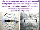 За направление вектора магнитной индукции принимают направление, которое указывает северный полюс свободно вращающейся магнитной стрелки.
