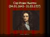 Сэр Исаак Ньютон (04.01.1643 - 31.03.1727)
