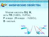 ФИЗИЧЕСКИЕ СВОЙСТВА. Многие кислоты БЦ Ж, есть ТВ (H3BO3, H3PO4), Р в воде (Н в воде - H2SiO3), В- кислый.