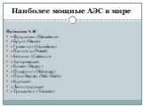 Наиболее мощные АЭС в мире. Название АЭС «Фукусима» (Fukushima) «Брус» (Bruce) «Гравелин» (Gravelines) «Палюэль» (Paluel) «Катном» (Cattenom) «Запорожская» «Бюже» (Bugey) «Пикеринг» (Pickering) «Пало Верде» (Palo Verde) «Курская» «Ленинградская» «Трикастен» (Tricastin)