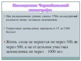 Последствия Чернобыльской катастрофы. При радиационном уровне свыше 15Ки на квадратный километр жизнь человека невозможна. Территория заповедника заражена от 15 до 1200 Ки/км2. Жизнь сюда не вернется ни через 100, ни через 500, а на отдельных участках заповедника ни через – 1000 лет.