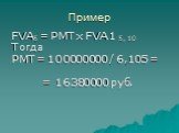 FVA5 = PMT x FVA 1 5, 10 Тогда PMT = 100000000 / 6,105 = = 16380000 руб.