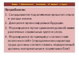 Потребности: 1. Складываются под влиянием прошлого опыта и уклада жизни. 2. Диктуются прогнозируемым будущим. 3. Формируются путем сравнения уровней жизни различных социальных групп и слоев. 4. Формируются по принципу «соответствия возможностей» (определенному характеру труда должны соответствовать 