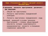 В типологии личности преступников различают три градации: Общий тип преступника. Личность преступника определенной категории. Личность преступника определенного вида. Критерий, лежащий в основе типологии преступников – степень общественной опасности, которая характеризуется направленностью личности 