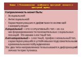 Направленность может быть: Асоциальной Антисоциальной Характеризующаяся дефектами психической саморегуляции Асоциальный – это «ситуативный» тип – из-за несформированности положительных социальных позиций. Это менее злостный тип. Антисоциальный – злостный, профессиональный тип, характеризующийся усто