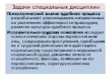 Психологический анализ судебного процесса разрабатывает рекомендации, направленные на увеличение эффективности правосудия, развитие культуры судебного процесса. Исправительно-трудовая психология исследует психологические стороны перевоспитания лиц, совершивших преступления, приобщения их к трудовой 