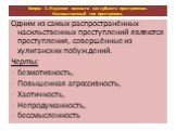 Одним из самых распространённых насильственных преступлений являются преступления, совершённые из хулиганских побуждений. Черты: безмотивность, Повышенная агрессивность, Хаотичность, Непродуманность, бессмысленность