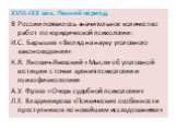 ХVIII-IXX век. Ранний период. В России появилось значительное количество работ по юридической психологии: И.С. Барышев «Взгляд на науку уголовного законоведения» К.Я. Янович-Яневский «Мысли об уголовной юстиции с точки зрения психологии и психофизиологии» А.У. Фрезе «Очерк судебной психологии» Л.Е. 