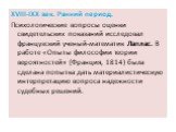 ХVIII-IXX век. Ранний период. Психологические вопросы оценки свидетельских показаний исследовал французский ученый-математик Лаплас. В работе «Опыты философии теории вероятностей» (Франция, 1814) была сделана попытка дать материалистическую интерпретацию вопроса надежности судебных решений.